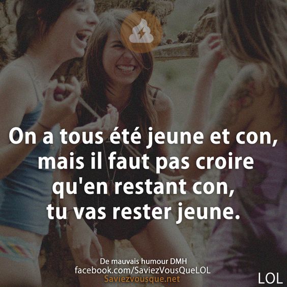 On a tous été jeune et con, mais il faut pas croire qu&#039;en restant con, tu vas rester jeune.