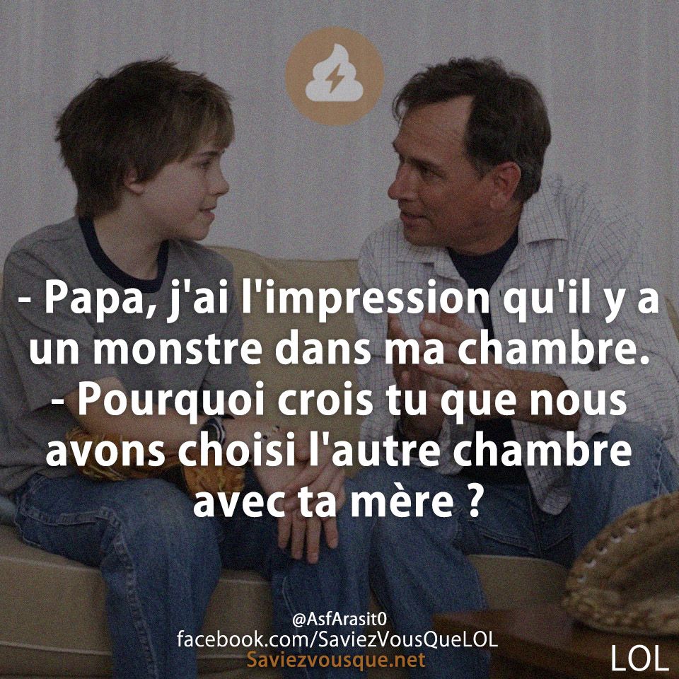 - Papa, j&#039;ai l&#039;impression qu&#039;il y a un monstre dans ma chambre. - Pourquoi crois tu que nous avons choisi l&#039;autre chambre avec ta mère ?