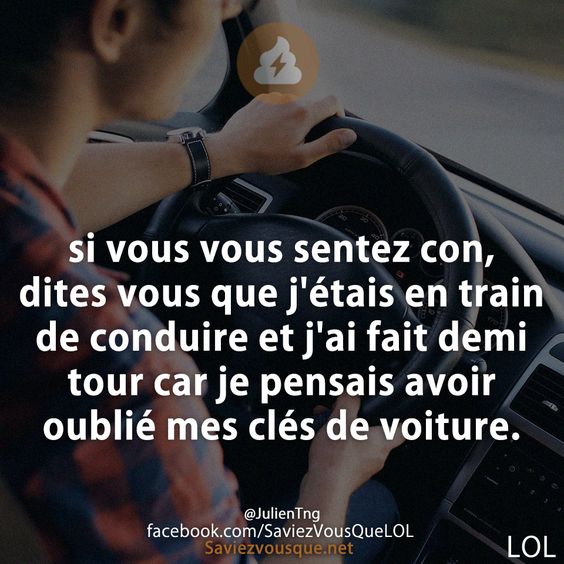 si vous vous sentez con, dites vous que j&#039;étais en train de conduire et j&#039;ai fait demi tour car je pensais avoir oublié mes clés de voiture.
