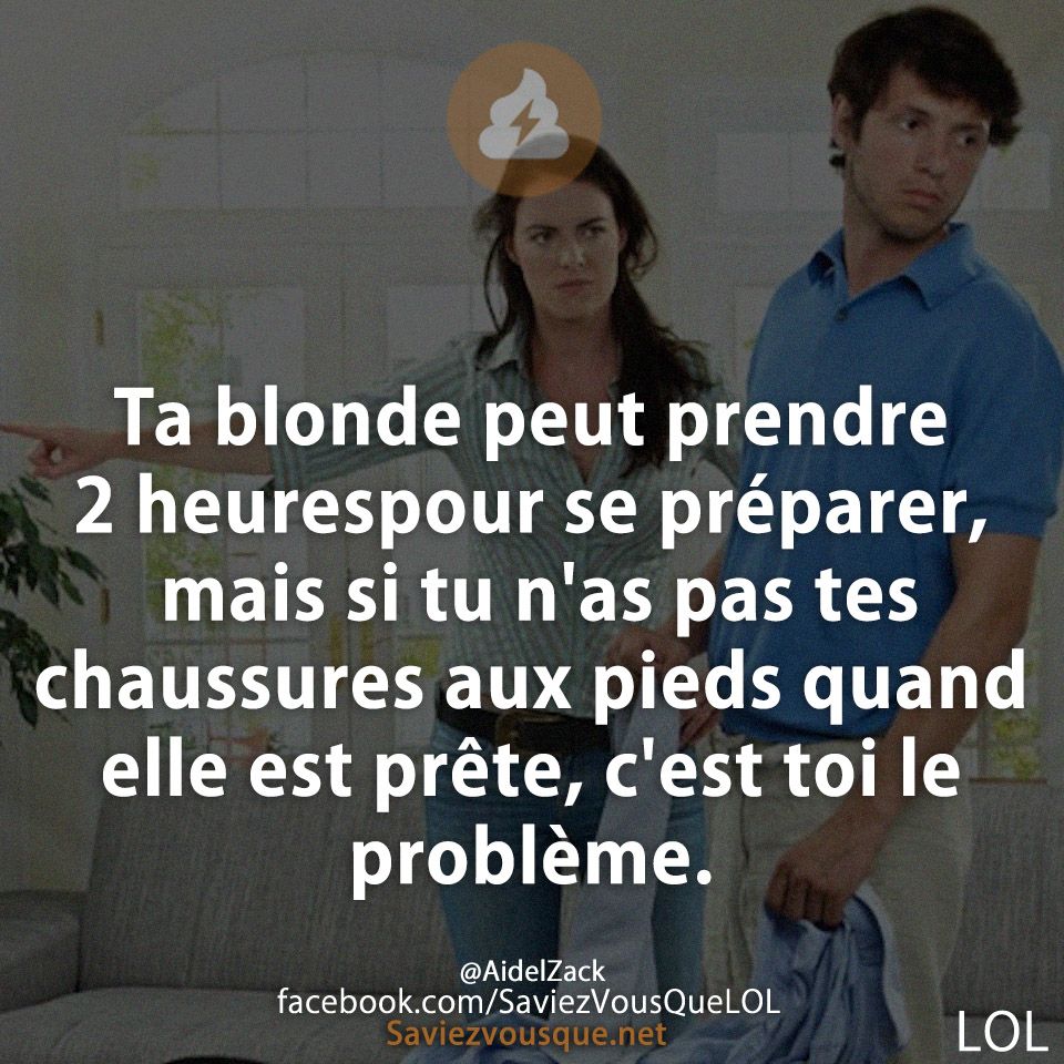 Ta blonde peut prendre 2 heurespour se préparer, mais si tu n&#039;as pas tes chaussures aux pieds quand elle est prête, c&#039;est toi le problème.