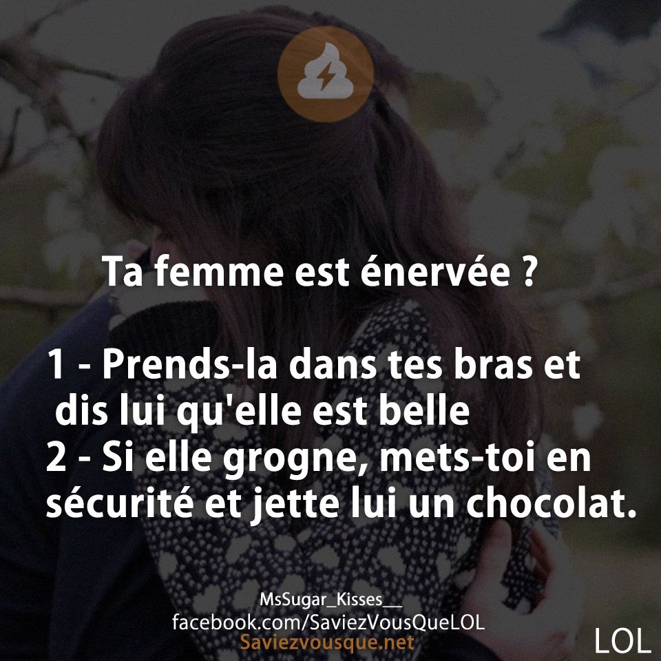 Ta femme est énervée ? 1 - Prends-la dans tes bras et dis lui qu&#039;elle est belle 2 - Si elle grogne, mets-toi en sécurité et jette lui un chocolat.