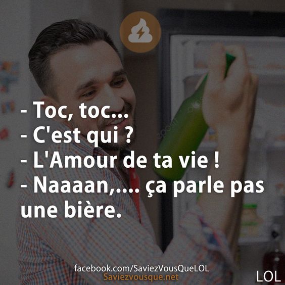 - Toc, toc... - C&#039;est qui ? - L&#039;Amour de ta vie !  - Naaaan,.... ça parle pas une bière.