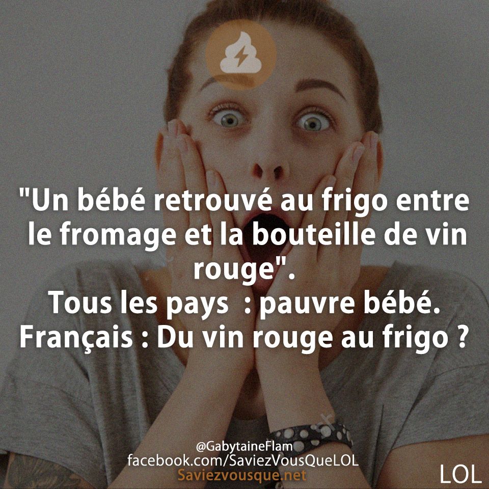 &quot;Un bébé retrouvé au frigo entre le fromage et la bouteille de vin rouge&quot;.  Tous les pays  : pauvre bébé.  Français : Du vin rouge au frigo ?