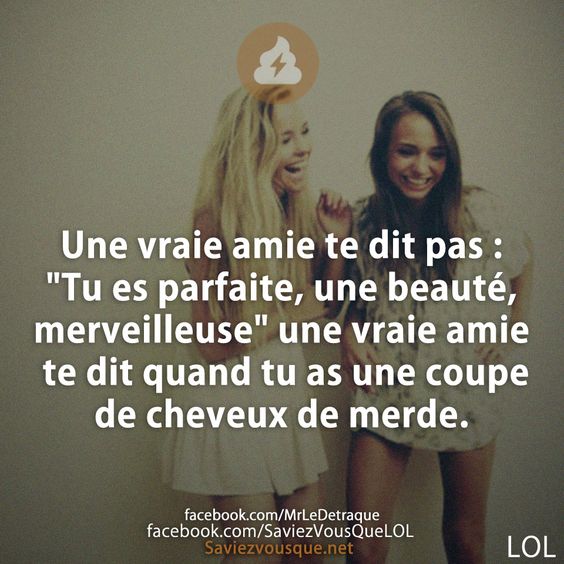 Une vraie amie te dit pas : &quot;Tu es parfaite, une beauté, merveilleuse&quot; une vraie amie te dit quand tu as une coupe de cheveux de merde.