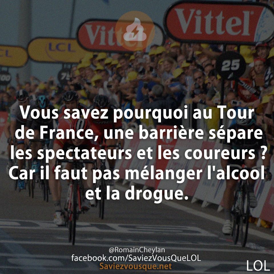 Vous savez pourquoi au Tour de France, une barrière sépare les spectateurs et les coureurs ? Car il faut pas mélanger l&#039;alcool et la drogue.