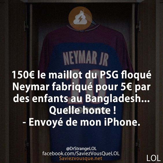 150€ le maillot du PSG floqué Neymar fabriqué pour 5€ par des enfants au Bangladesh... Quelle honte !  - Envoyé de mon iPhone.