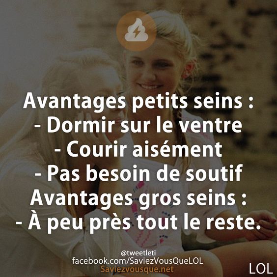 Avantages petits seins :  - Dormir sur le ventre  - Courir aisément - Pas besoin de soutif Avantages gros seins :  - À peu près tout le reste.