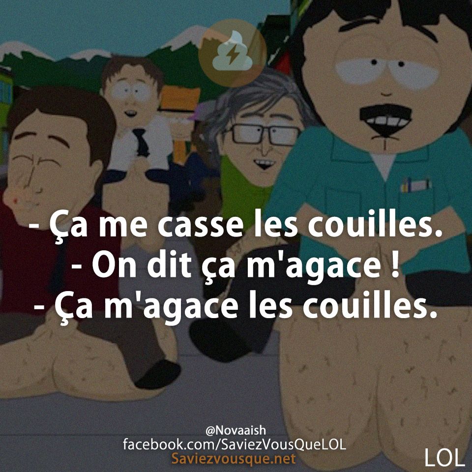 - Ça me casse les couilles.  - On dit ça m&#039;agace !  - Ça m&#039;agace les couilles.