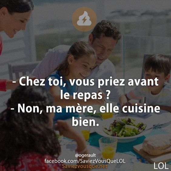 - Chez toi, vous priez avant le repas ? - Non, ma mère, elle cuisine bien.