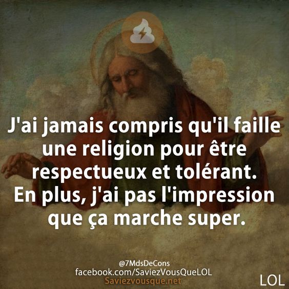 J&#039;ai jamais compris qu&#039;il faille une religion pour être respectueux et tolérant. En plus, j&#039;ai pas l&#039;impression que ça marche super.
