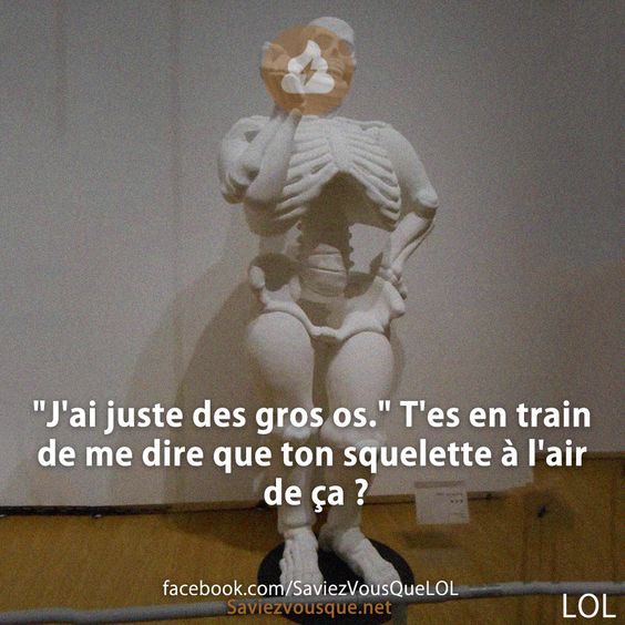 &quot;J&#039;ai juste des gros os.&quot; T&#039;es en train de me dire que ton squelette à l&#039;air de ça ?