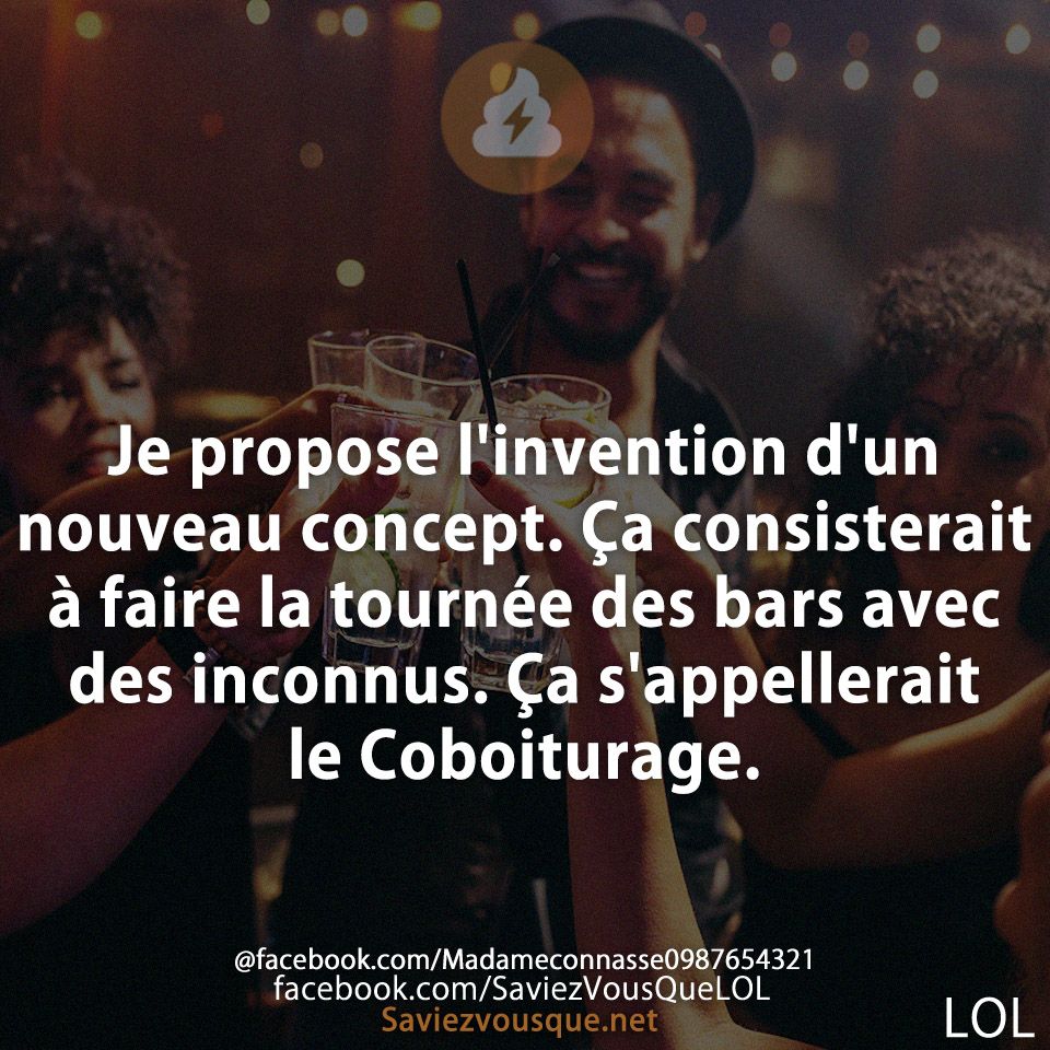 Je propose l&#039;invention d&#039;un nouveau concept. Ça consisterait à faire la tournée des bars avec des inconnus. Ça s&#039;appellerait le Coboiturage.