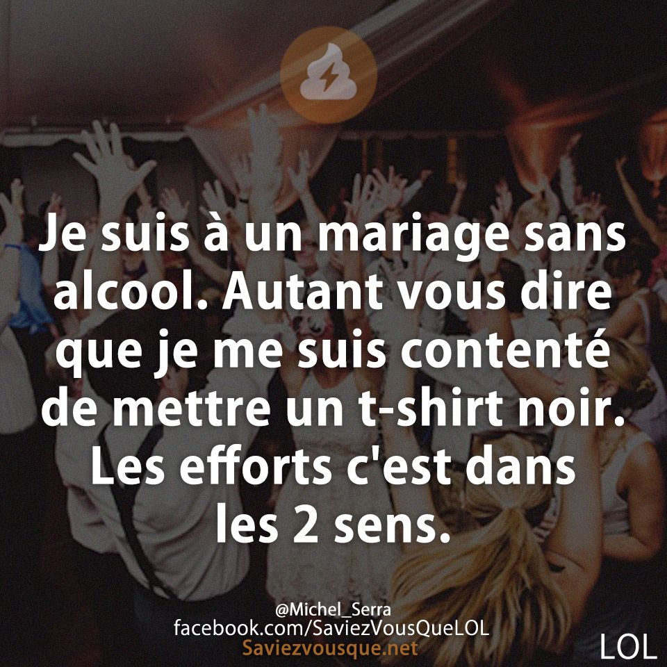 Je suis à un mariage sans alcool. Autant vous dire que je me suis contenté de mettre un t-shirt noir. Les efforts c&#039;est dans les 2 sens.