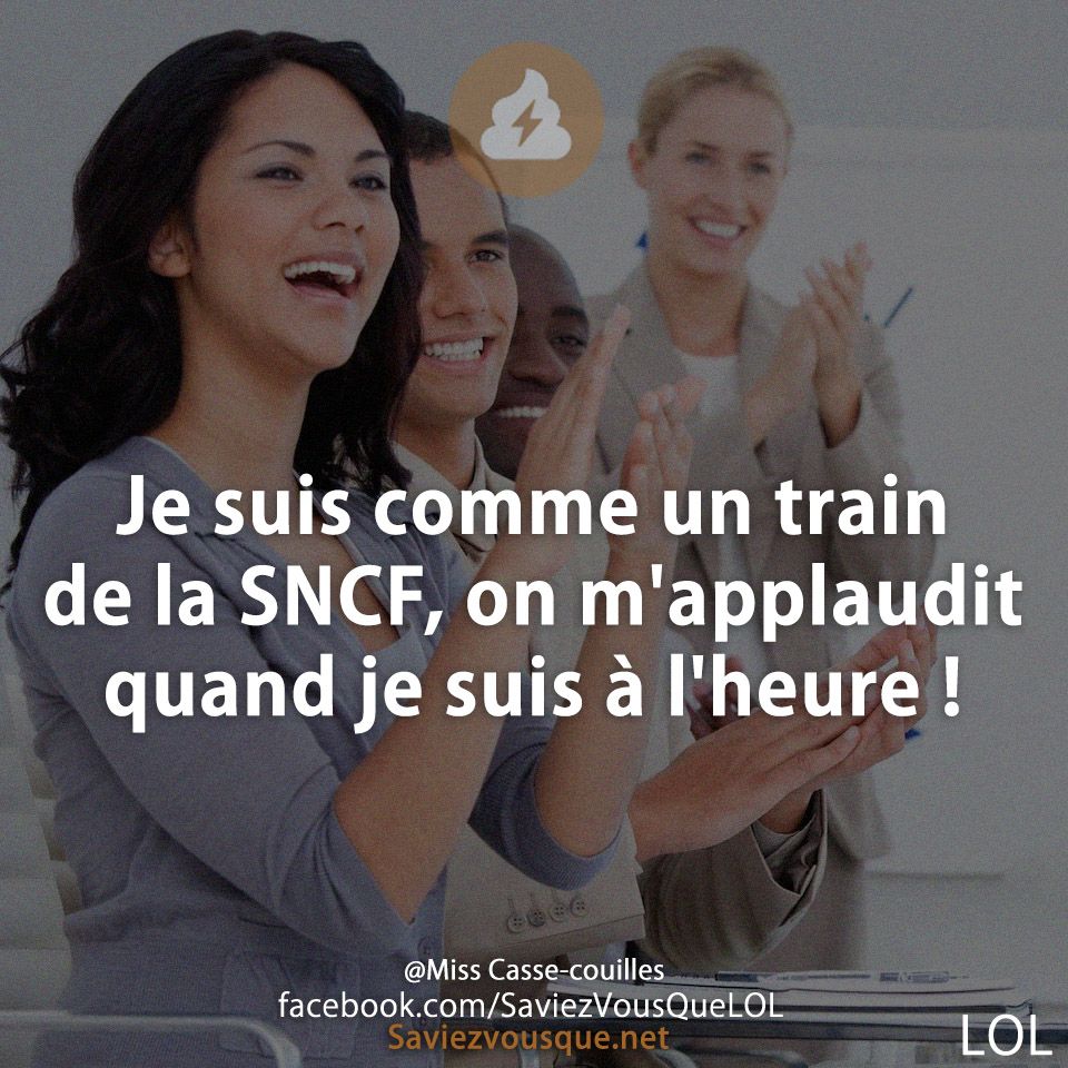 Je suis comme un train de la SNCF, on m&#039;applaudit quand je suis à l&#039;heure !