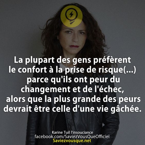 La plupart des gens préfèrent le confort à la prise de risque(...) parce qu&#039;ils ont peur du changement et de l&#039;échec, alors que la plus grande des peurs devrait être celle d&#039;une vie gâchée.