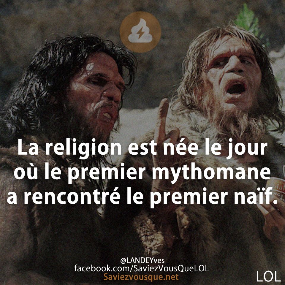 La religion est née le jour où le premier mythomane a rencontré le premier naïf.
