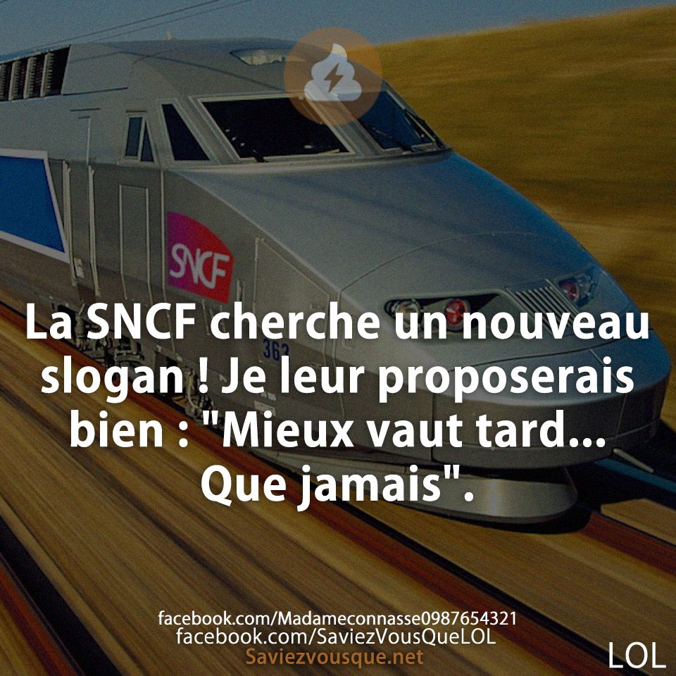La SNCF cherche un nouveau slogan ! Je leur proposerais bien : &quot;Mieux vaut tard... Que jamais&quot;.