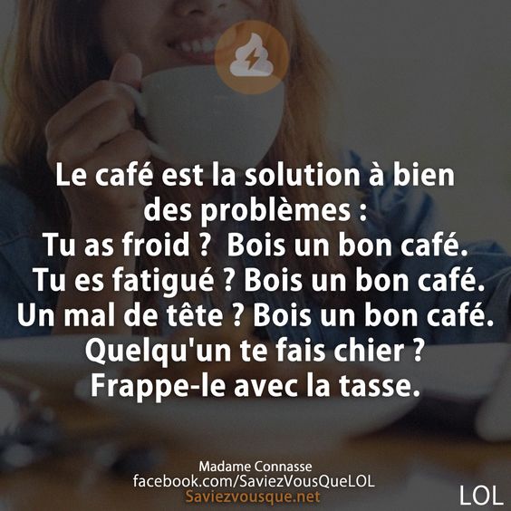 Le café est la solution à bien des problèmes : Tu as froid ?  Bois un bon café. Tu es fatigué ? Bois un bon café. Un mal de tête ? Bois un bon café. Quelqu&#039;un te fais chier ? Frappe-le avec la tasse.