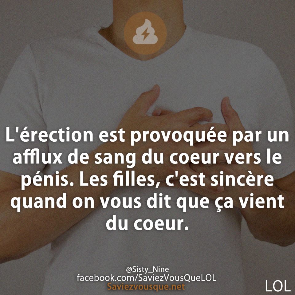 L&#039;érection est provoquée par un afflux de sang du coeur vers le pénis. Les filles, c&#039;est sincère quand on vous dit que ça vient du coeur.