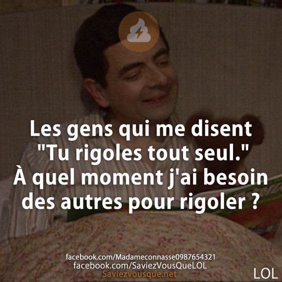 Les gens qui me disent &quot;Tu rigoles tout seul.&quot; À quel moment j&#039;ai besoin des autres pour rigoler ?