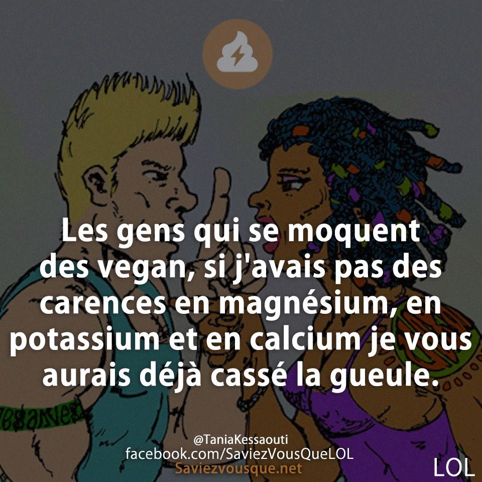 Les gens qui se moquent des vegan, si j&#039;avais pas des carences en magnésium, en potassium et en calcium je vous aurais déjà cassé la gueule.