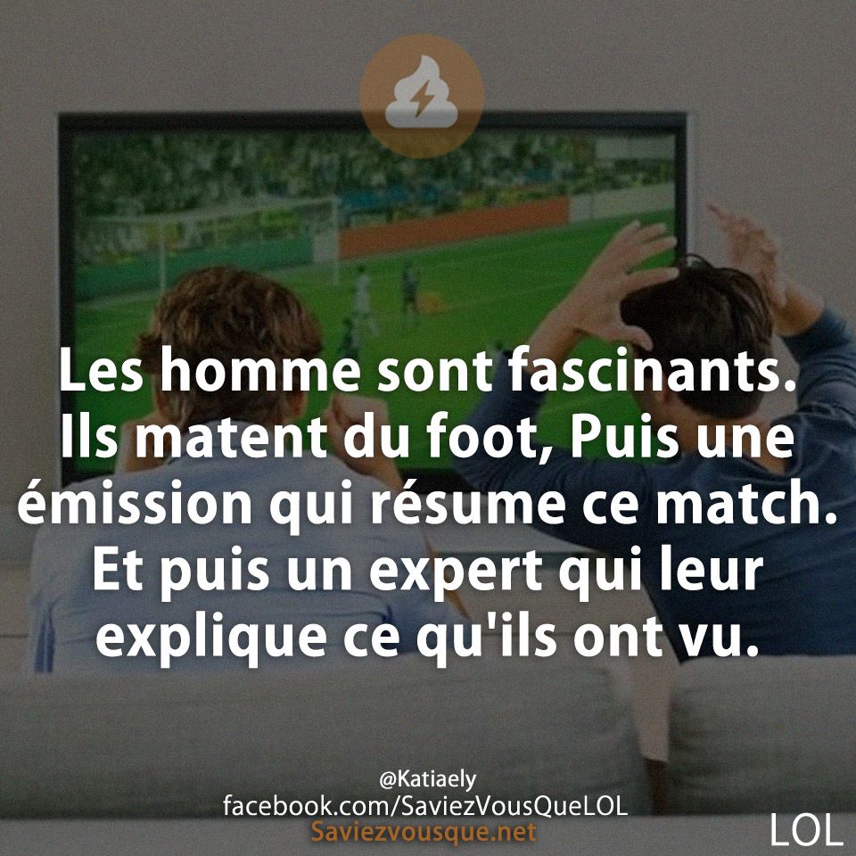 Les homme sont fascinants. Ils matent du foot, Puis une émission qui résume ce match. Et puis un expert qui leur explique ce qu&#039;ils ont vu.