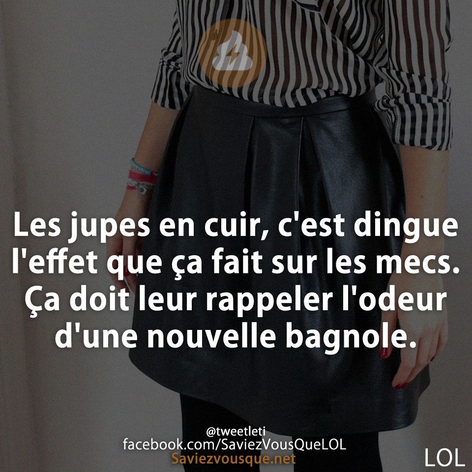 Les jupes en cuir, c&#039;est dingue l&#039;effet que ça fait sur les mecs. Ça doit leur rappeler l&#039;odeur d&#039;une nouvelle bagnole.