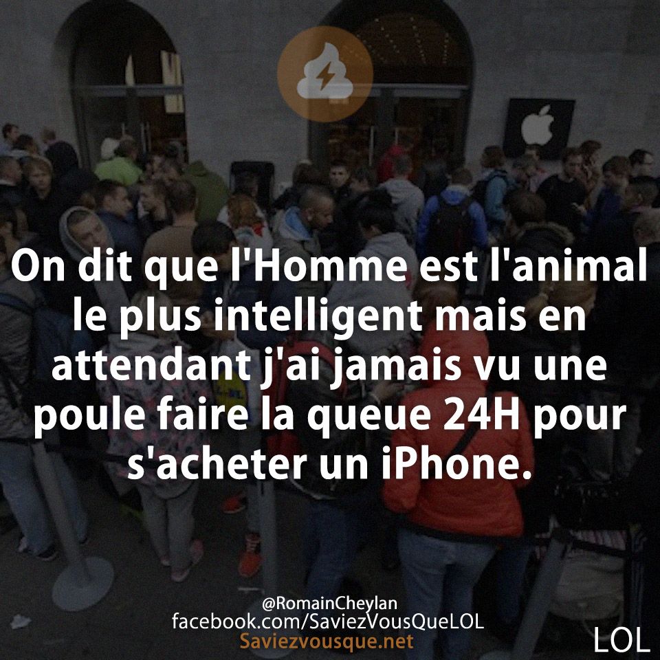 On dit que l&#039;Homme est l&#039;animal le plus intelligent mais en attendant j&#039;ai jamais vu une poule faire la queue 24H pour s&#039;acheter un iPhone.