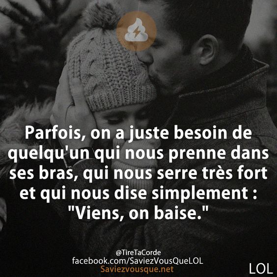 Parfois, on a juste besoin de quelqu&#039;un qui nous prenne dans ses bras, qui nous serre très fort et qui nous dise simplement : &quot;Viens, on baise.&quot;