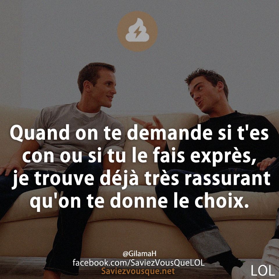 Quand on te demande si t&#039;es con ou si tu le fais exprès, je trouve déjà très rassurant qu&#039;on te donne le choix.