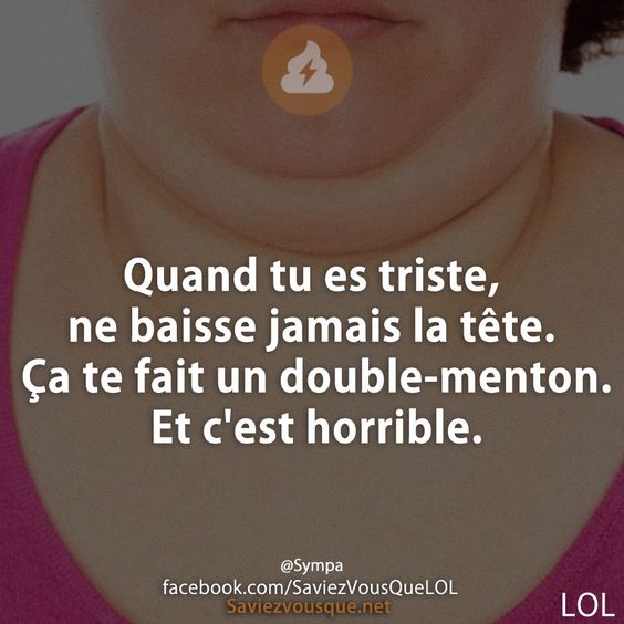 Quand tu es triste, ne baisse jamais la tête. Ça te fait un double-menton. Et c&#039;est horrible.