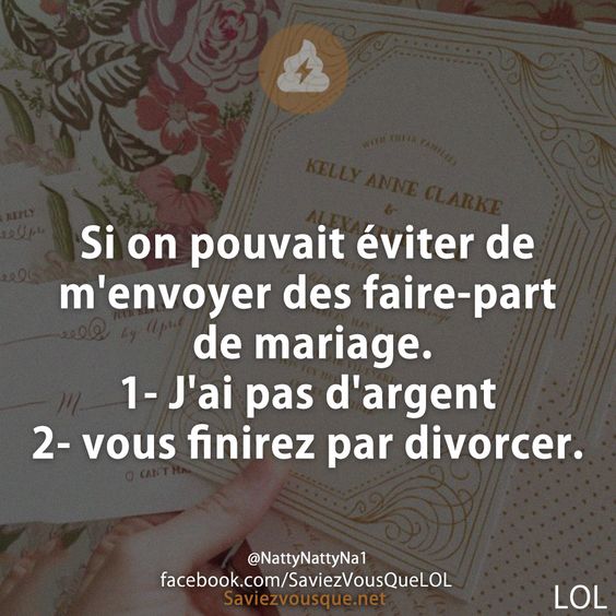 Si on pouvait éviter de m&#039;envoyer des faire-part de mariage.  1- J&#039;ai pas d&#039;argent 2- vous finirez par divorcer.