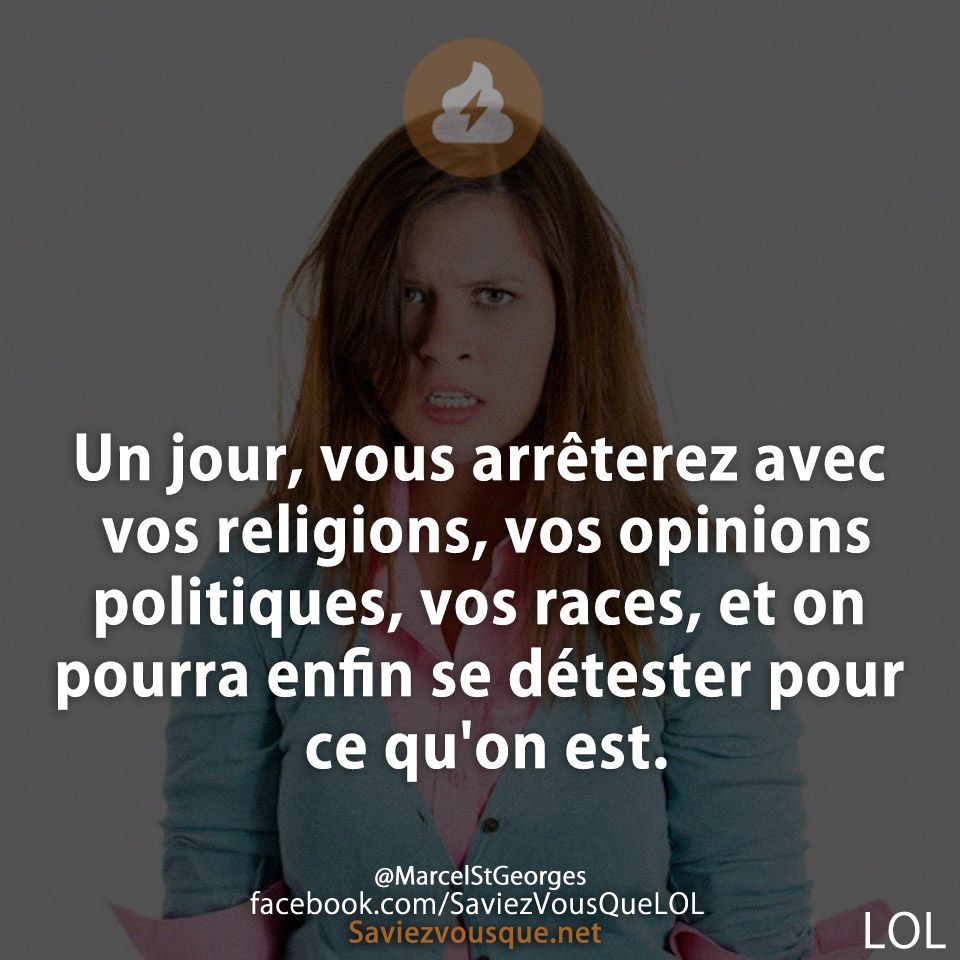 Un jour, vous arrêterez avec vos religions, vos opinions politiques, vos races, et on pourra enfin se détester pour ce qu&#039;on est.