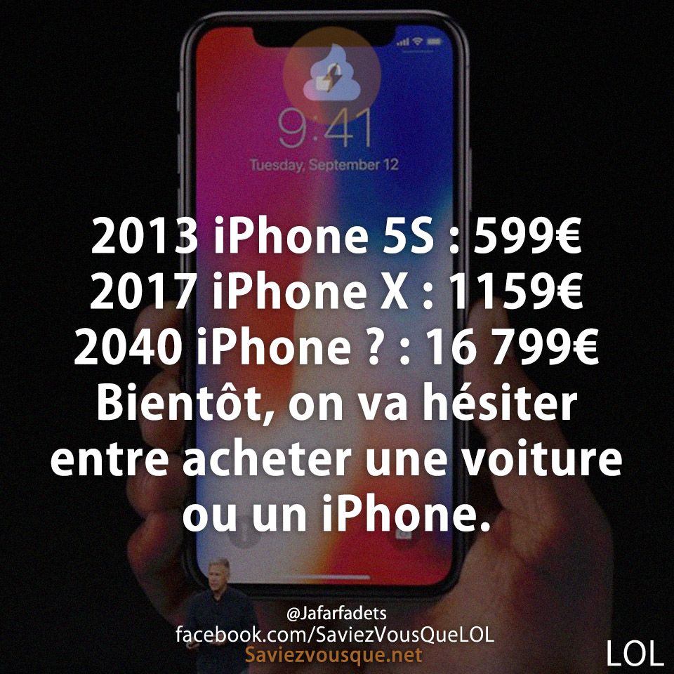 2013 iPhone 5S : 599€ 2017 iPhone X : 1159€ 2040 iPhone ? : 16 799€ Bientôt, on va hésiter entre acheter une voiture ou un iPhone.