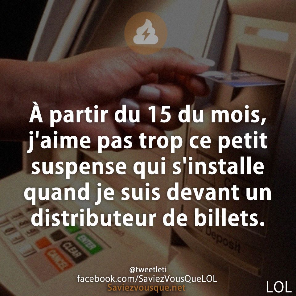 À partir du 15 du mois, j&#039;aime pas trop ce petit suspense qui s&#039;installe quand je suis devant un distributeur de billets.