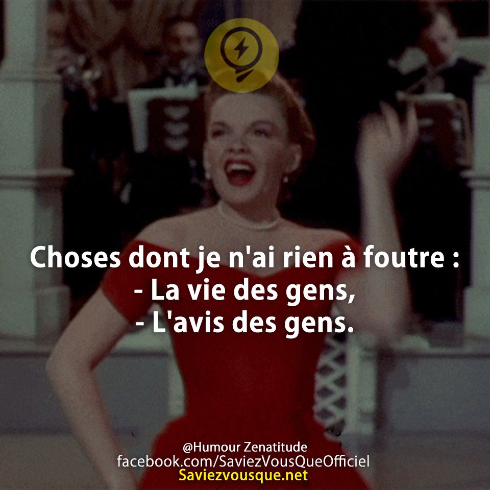 Choses dont je n'ai rien à foutre :  - La vie des gens,  - L'avis des gens.