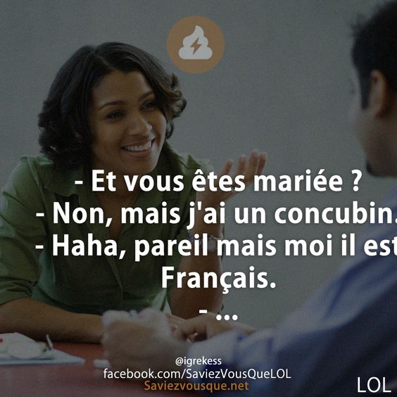 - Et vous êtes mariée ?  - Non, mais j&#039;ai un concubin. - Haha, pareil mais moi il est Français. - ...