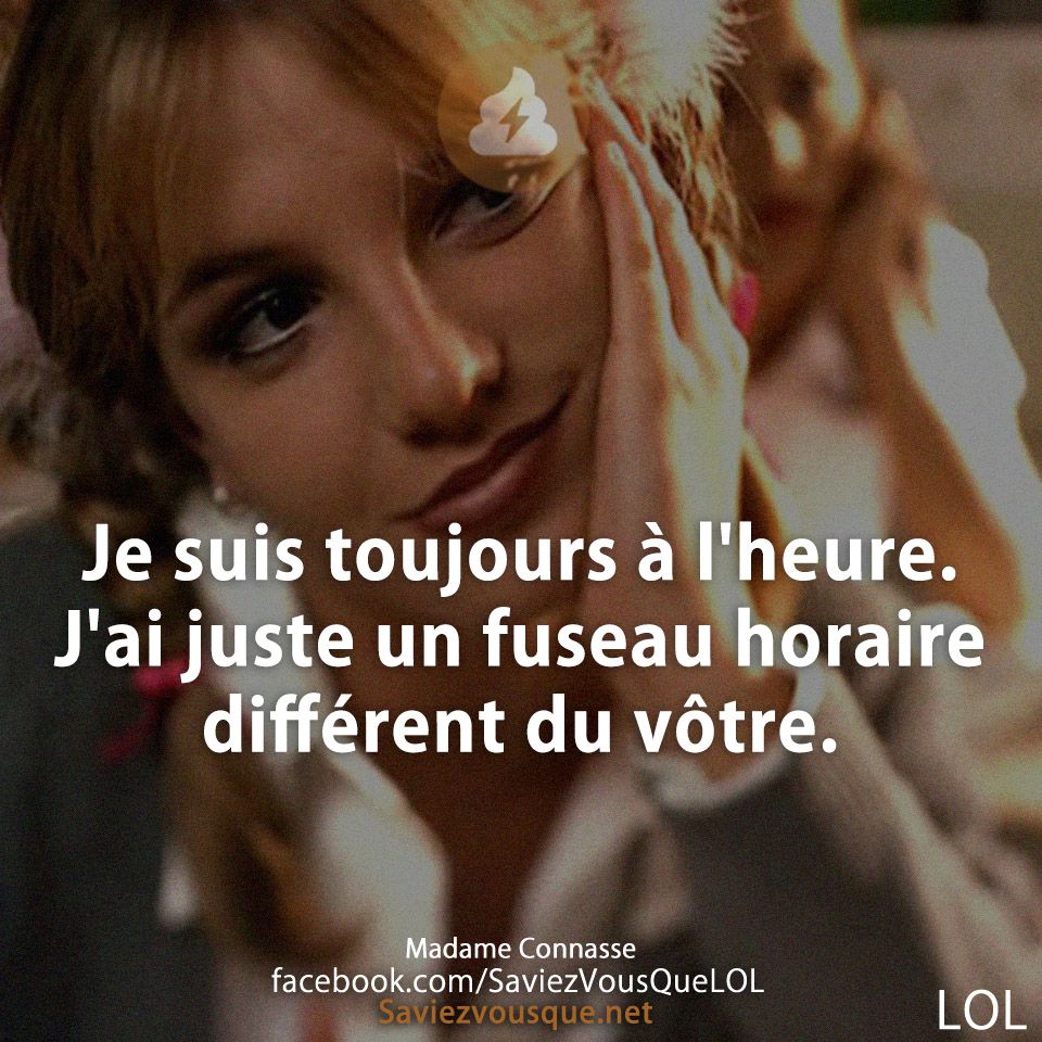 Je suis toujours à l&#039;heure. J&#039;ai juste un fuseau horaire différent du vôtre.