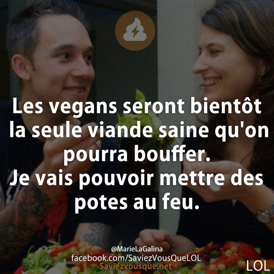 Les vegans seront bientôt la seule viande saine qu&#039;on pourra bouffer. Je vais pouvoir mettre des potes au feu.