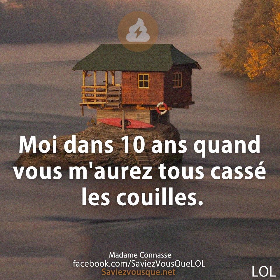Moi dans 10 ans quand vous m&#039;aurez tous cassé les couilles.