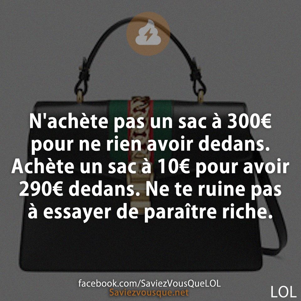 N&#039;achète pas un sac à 300€ pour ne rien avoir dedans. Achète un sac à 10€ pour avoir 290€ dedans. Ne te ruine pas à essayer de paraître riche.