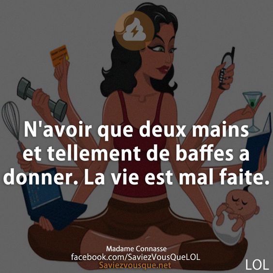 N&#039;avoir que deux mains et tellement de baffes a donner. La vie est mal faite.
