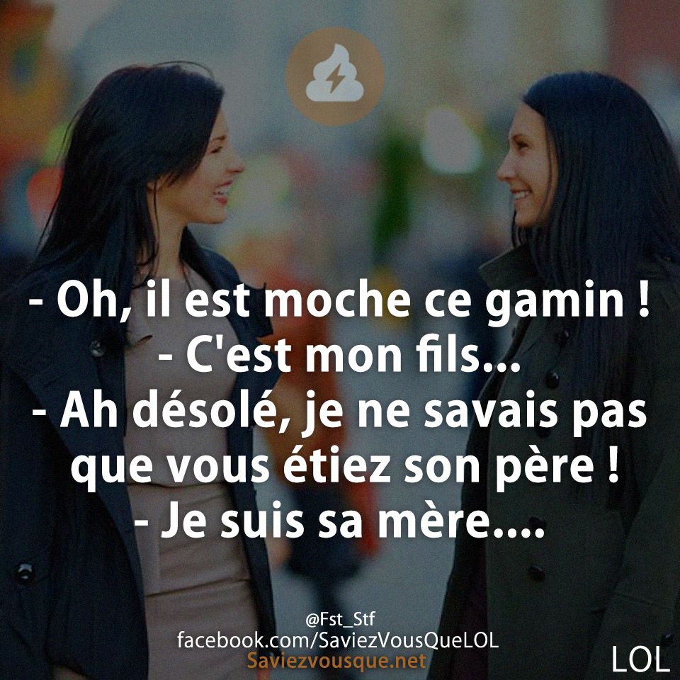 - Oh, il est moche ce gamin !  - C&#039;est mon fils... - Ah désolé, je ne savais pas que vous étiez son père !  - Je suis sa mère....