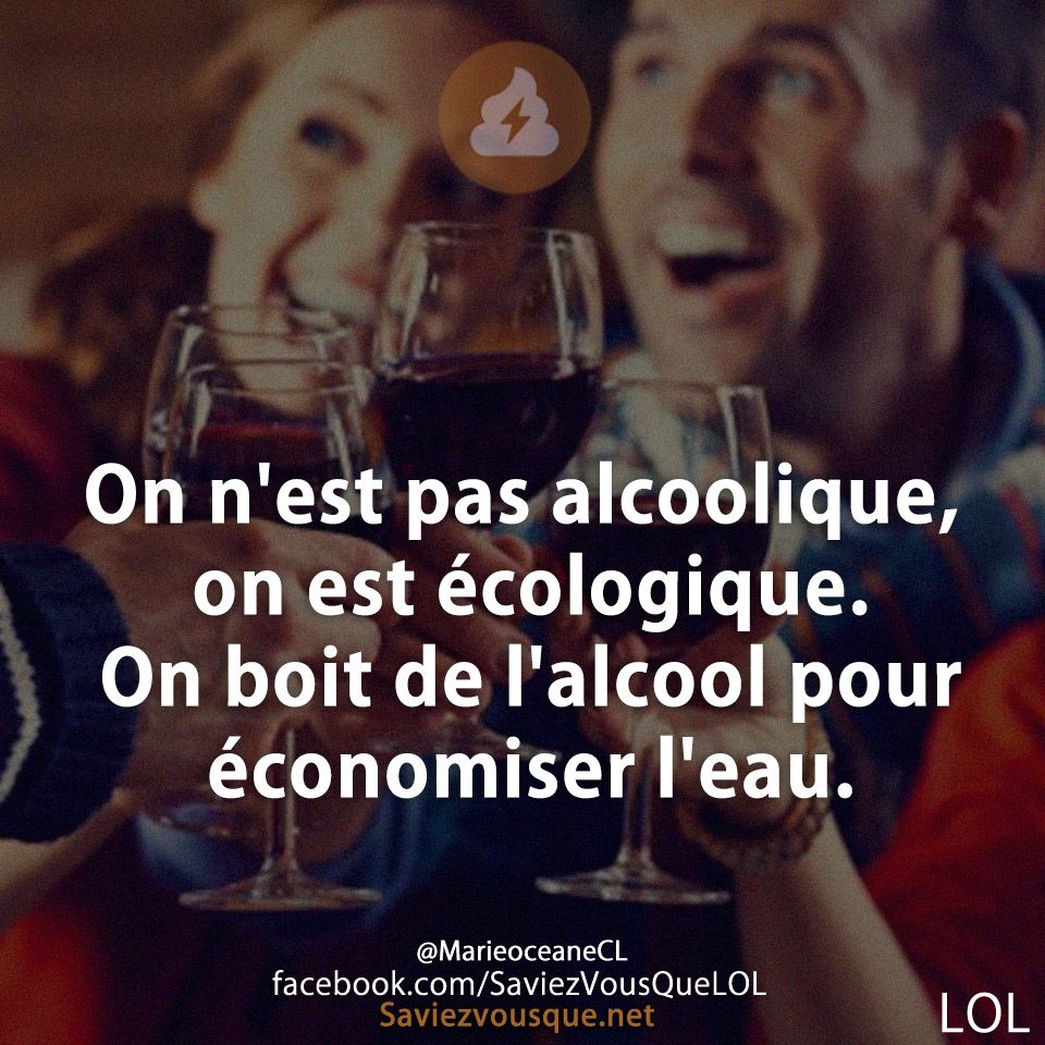On n&#039;est pas alcoolique, on est écologique. On boit de l&#039;alcool pour économiser l&#039;eau.