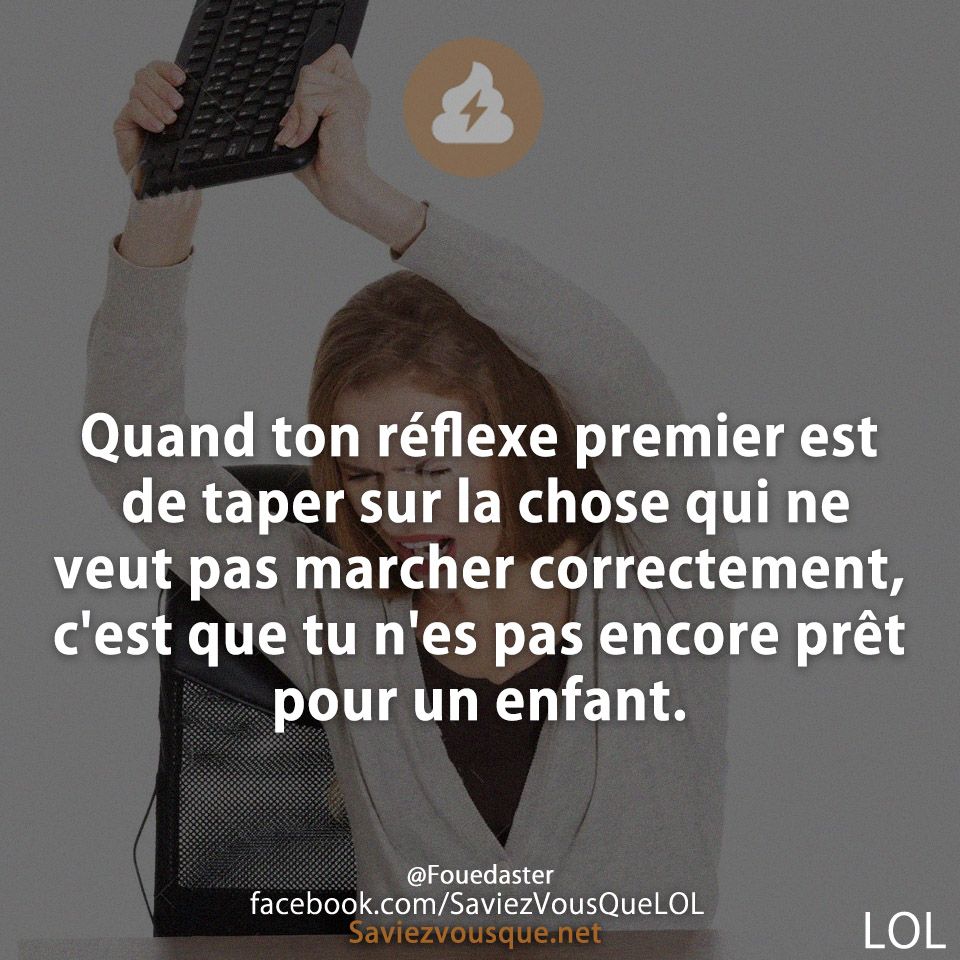 Quand ton réflexe premier est de taper sur la chose qui ne veut pas marcher correctement, c&#039;est que tu n&#039;es pas encore prêt pour un enfant.