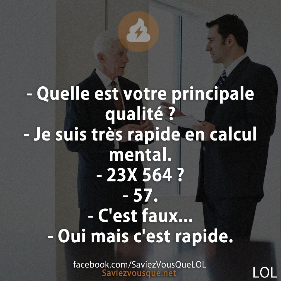 - Quelle est votre principale qualité ?  - Je suis très rapide en calcul mental.  - 23X 564 ? - 57. - C&#039;est faux... - Oui mais c&#039;est rapide.