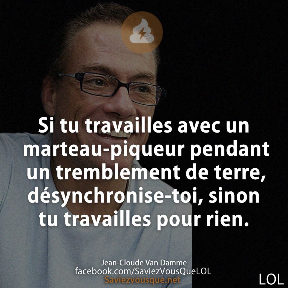 Si tu travailles avec un marteau-piqueur pendant un tremblement de terre, désynchronise-toi, sinon tu travailles pour rien.
