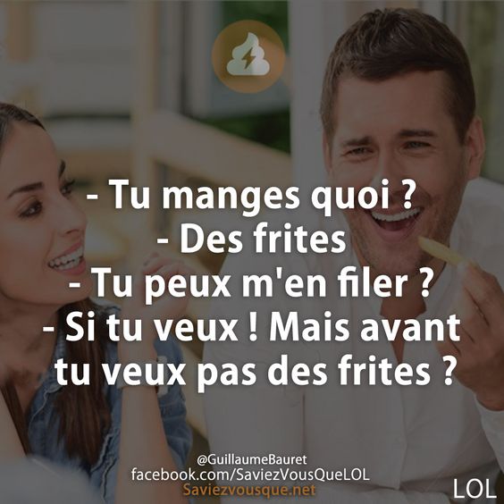 - Tu manges quoi ? - Des frites - Tu peux m&#039;en filer ?  - Si tu veux ! Mais avant tu veux pas des frites ?
