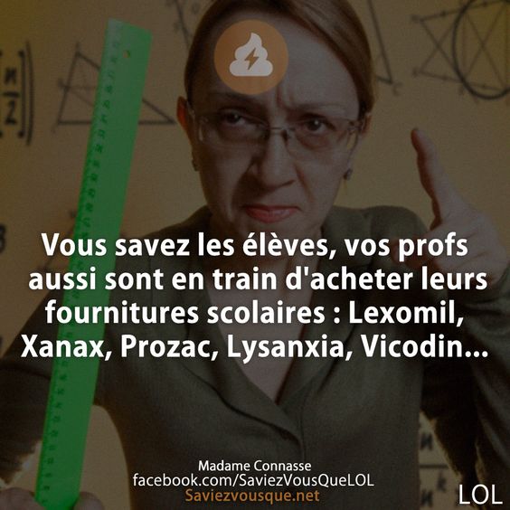 Vous savez les élèves, vos profs aussi sont en train d&#039;acheter leurs fournitures scolaires : Lexomil, Xanax, Prozac, Lysanxia, Vicodin...