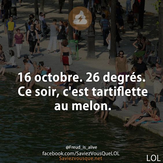 16 octobre. 26 degrés. Ce soir, c&#039;est tartiflette au melon.